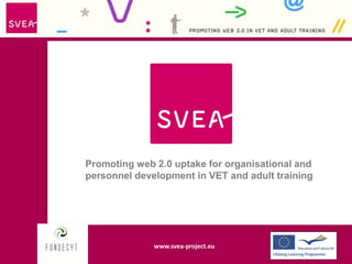Promoting web 2.0 uptake for organisational and
personnel development in VET and adult training




              www.svea-project.eu
               www.svea-project.eu
 