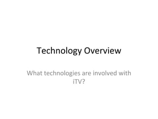 Technology Overview What technologies are involved with iTV? 