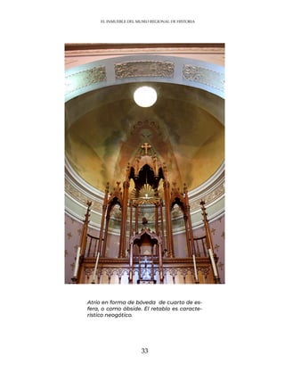 33
Atrio en forma de bóveda de cuarto de es-
fera, o como ábside. El retablo es caracte-
rístico neogótico.
EL INMUEBLE DEL MUSEO REGIONAL DE HISTORIA
 
