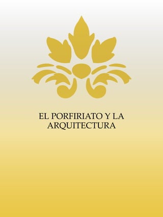 EL PORFIRIATO Y LA
ARQUITECTURA
 