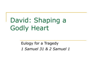 David: Shaping a Godly Heart Eulogy for a Tragedy 1 Samuel 31 & 2 Samuel 1 