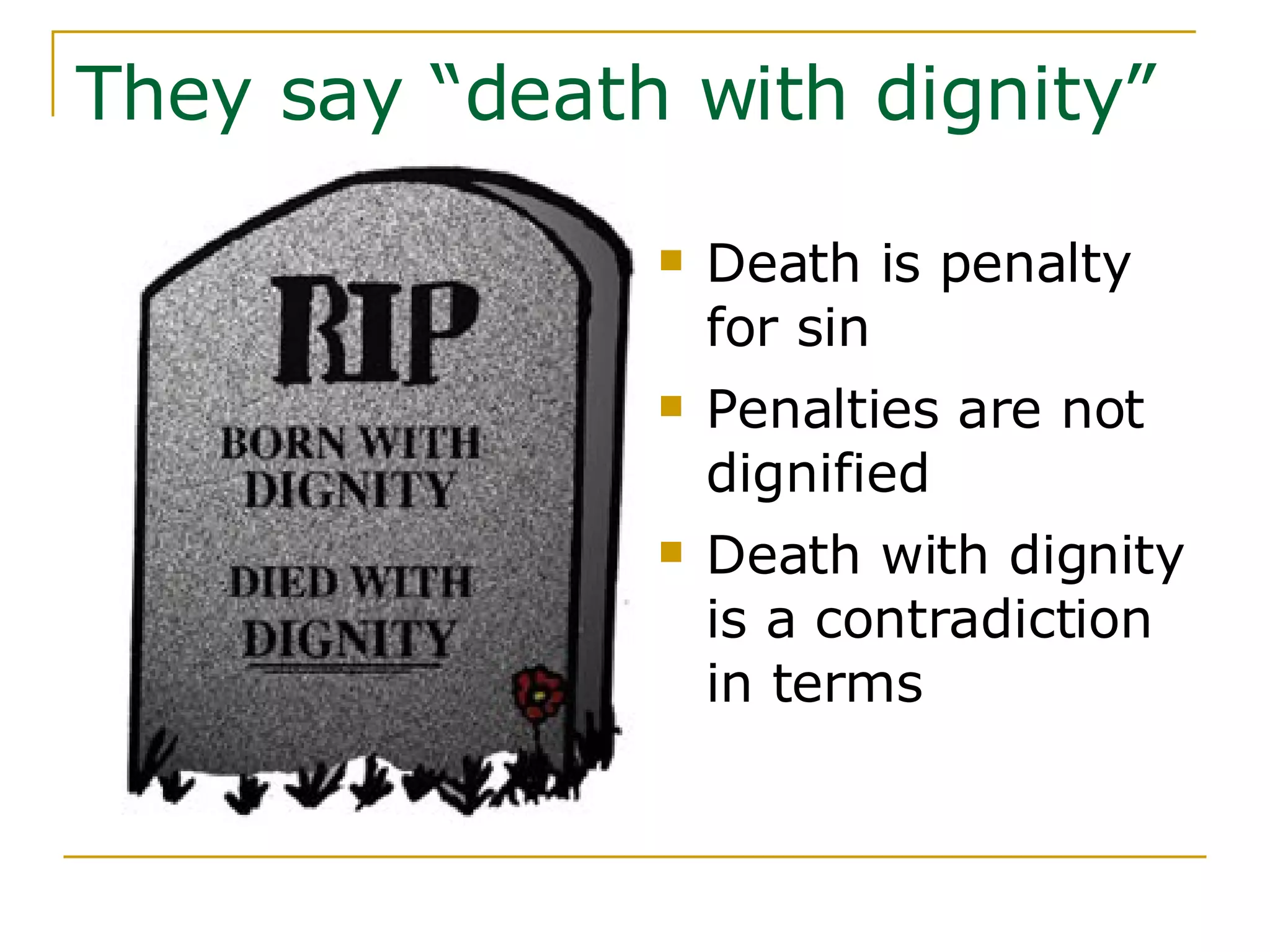 They say “death with dignity”  Death is penalty for sin Penalties are not dignified Death with dignity is a contradiction in terms 
