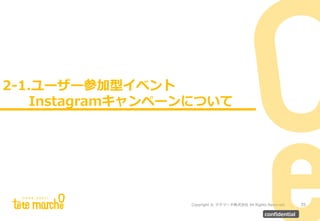 Copyright © テテマーチ株式会社 All Rights Reserved.
サブタイトルが入ります。
2-1.ユーザー参加型イベント
Instagramキャンペーンについて
35
confidential
 