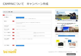 Copyright © テテマーチ株式会社 All Rights Reserved.
CAMPiNについて キャンペーン作成
55
confidential
 