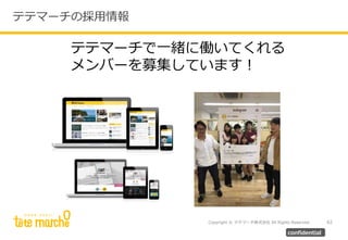 Copyright © テテマーチ株式会社 All Rights Reserved. 62
confidential
テテマーチの採用情報
テテマーチで一緒に働いてくれる
メンバーを募集しています！
 