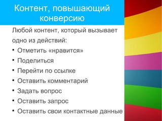 Контент, повышающий
конверсию
Любой контент, который вызывает
одно из действий:

Отметить «нравится»

Поделиться

Перейти по ссылке

Оставить комментарий

Задать вопрос

Оставить запрос

Оставить свои контактные данные
 