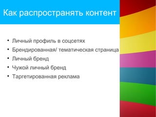 Как распространять контент

Личный профиль в соцсетях

Брендированная/ тематическая страница

Личный бренд

Чужой личный бренд

Таргетированная реклама
 