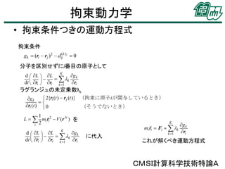 拘束動力学
• 拘束条件つきの運動方程式
拘束条件
分子を区別せずにi番目の原子として

ラグランジュの未定乗数λk

を

に代入

これが解くべき運動方程式

ＣＭＳＩ計算科学技術特論Ａ

 