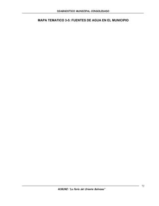 DIAGNOSTICO MUNICIPAL CONSOLIDADO



MAPA TEMATICO 3-5: FUENTES DE AGUA EN EL MUNICIPIO




                                                      72
           ROBORE: “La Perla del Oriente Boliviano”
 