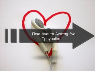 Ποια είναι τα Αγαπημένα Τραγούδια; 