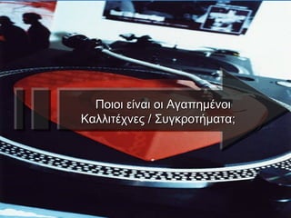 Ποιοι είναι οι Αγαπημένοι  Καλλιτέχνες / Συγκροτήματα; 