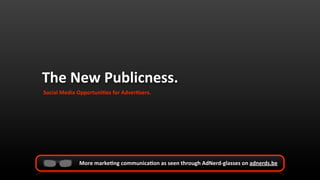 The New Publicness.
Social Media Opportuni1es for Adver1sers.




             More marke1ng communica1on as seen through AdNerd‐glasses on adnerds.be
 