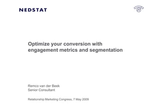 Optimize your conversion with
engagement metrics and segmentation




Remco van der Beek
Senior Consultant

Relationship Marketing Congress, 7 May 2009
 