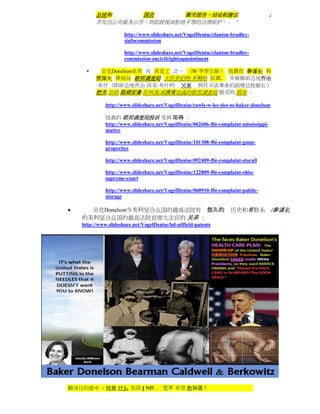 总统和      国会      提交报告，结论和建议                                                   ;
          并发出公共服务公告，劝阻歧视或拒绝平等的法律保护。 。 “

                      http://www.slideshare.net/VogelDenise/clanton-bradley-
                      sinfocommission

                      http://www.slideshare.net/VogelDenise/clanton-bradley-
                      commission-oncivilrightsappointment

           贝克Donelson也有 另 其员工 之一 （W·李罗尔斯） 放置在 参谋长 和
          资深大 律师向 联邦调查局 主任罗伯特·米勒的 位置， 并根据前总统乔治
          ·布什（即前总统乔治·沃克·布什的 父亲 担任立法事务的助理总检察长）
          把关 目的 阻碍安泰 任何及/或所有纽森的联邦调查局 提交的 投诉 ：

              http://www.slideshare.net/VogelDenise/rawls-w-lee-ties-to-baker-donelson

              纽森的 联邦调查局投诉 受到 阻碍 ：
              http://www.slideshare.net/VogelDenise/062606-fbi-complaint-mississippi-
              matter

              http://www.slideshare.net/VogelDenise/101308-fbi-complaint-gmm-
              properties

              http://www.slideshare.net/VogelDenise/092409-fbi-complaint-storall

              http://www.slideshare.net/VogelDenise/122809-fbi-complaint-ohio-
              supreme-court

              http://www.slideshare.net/VogelDenise/060910-fbi-complaint-public-
              storage

     贝克Donelson与美利坚合众国的最高法院有 悠久的                                   历史和有联系               /参谋长
    的美利坚合众国的最高法院首席大法官的 关系 ：
    http://www.slideshare.net/VogelDenise/bd-oilfield-patents




翻译目的重申 ：这是 什么 美国 I N针 ， 它不 希望 你知道！
 