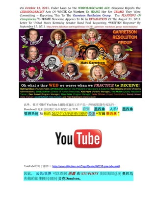 此外，要尽可能有YouTube上删除纽森的工作产品，声称侵犯著作权法的。
                     看到 墨西拿 人手/ 墨西拿
Donelson贝克和总统奥巴马不希望公众/世界
管理系统 和 他的 2012年总统竞选经理的 关系 “吉姆 墨西拿 ”




YouTube的电子邮件： http://www.slideshare.net/VogelDenise/062212-you-tubeemail

因此， 公共/世界 可以看到 愚蠢 和 STUPIDTY 美国美国总统 奥巴马
和他的法律顾问/顾问 贝克Donelson。
 