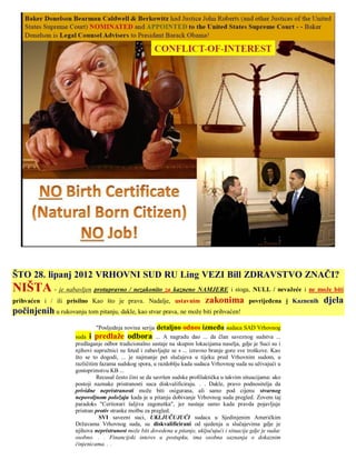 ŠTO 28. lipanj 2012 VRHOVNI SUD RU Ling VEZI Bill ZDRAVSTVO ZNAČI?
NIŠTA - je nabavljen protupravno / nezakonito za kazneno NAMJERE i stoga, NULL / nevažeće i ne može biti
prihvaćen i / ili prisilno Kao što je prava. Nadalje, ustavnim                zakonima           povrijeđena i Kaznenih   djela
počinjenih u rukovanju tom pitanju, dakle, kao stvar prava, ne može biti prihvaćen!
                              "Posljednja novina serija detaljno odnos između sudaca SAD Vrhovnog
                      suda i predlaže odbora ... A nagradu dao ... da član saveznog sudstva ...
                      predlaganje odbor tradicionalno sastaje na skupim lokacijama naselja, gdje je Suci su i
                      njihovi supružnici su feted i zabavljajte se s ... izravno branje gore sve troškove. Kao
                      što se to dogodi, ... je najmanje pet slučajeva u tijeku pred Vrhovnim sudom, u
                      različitim fazama sudskog spora, u razdoblju kada sudaca Vrhovnog suda su uživajući u
                      gostoprimstvu KB ...
                                Recusal često čini se da savršen sudske profilaktička u takvim situacijama: ako
                      postoji naznake pristranosti suca diskvalificiraju. . . Dakle, pravo podnositelja da
                      prividne nepristranosti može biti osigurana, ali samo pod cijenu stvarnog
                      nepovoljnom položaju kada je u pitanju dobivanje Vrhovnog suda pregled. Zovem taj
                      paradoks "Certiorari šaljiva zagonetka", jer nastaje samo kada pravda pojavljuje
                      pristran protiv stranke molbu za pregled.
                                 SVI savezni suci, UKLJUČUJUĆI sudaca u Sjedinjenim Američkim
                      Državama Vrhovnog suda, su diskvalificirani od sjedenja u slučajevima gdje je
                      njihova nepristranost može biti dovedena u pitanje, uključujući i situacije gdje je sudac
                      osobno. . . Financijski interes u postupku, ima osobna saznanja o dokaznim
                      činjenicama. . .
 