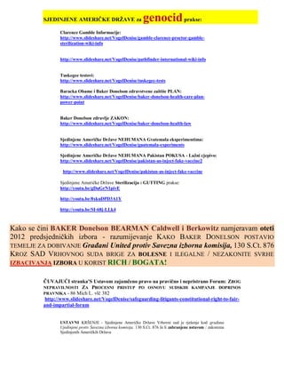 SJEDINJENE AMERIČKE DRŽAVE za                         genocid prakse:
                 Clarence Gamble Informacije:
                 http://www.slideshare.net/VogelDenise/gamble-clarence-proctor-gamble-
                 sterilization-wiki-info


                 http://www.slideshare.net/VogelDenise/pathfinder-international-wiki-info


                 Tuskegee testovi:
                 http://www.slideshare.net/VogelDenise/tuskegee-tests

                 Baracka Obame i Baker Donelson zdravstvene zaštite PLAN:
                 http://www.slideshare.net/VogelDenise/baker-donelson-health-care-plan-
                 power-point


                 Baker Donelson zdravlje ZAKON:
                 http://www.slideshare.net/VogelDenise/baker-donelson-health-law


                 Sjedinjene Američke Države NEHUMANA Gvatemala eksperimentima:
                 http://www.slideshare.net/VogelDenise/guatemala-experiments

                 Sjedinjene Američke Države NEHUMANA Pakistan POKUSA - Lažni cjepivo:
                 http://www.slideshare.net/VogelDenise/pakistan-us-inject-fake-vaccine2

                  http://www.slideshare.net/VogelDenise/pakistan-us-inject-fake-vaccine

                 Sjedinjene Američke Države Sterilizacija i GUTTING prakse:
                 http://youtu.be/gDuGrN1pivE

                 http://youtu.be/8xkuDPD3A1Y

                 http://youtu.be/SI-68j-LLk4



Kako se čini BAKER Donelson BEARMAN Caldwell i Berkowitz namjeravam oteti
2012 predsjedničkih izbora - razumijevanje KAKO BAKER DONELSON POSTAVIO
TEMELJE ZA DOBIVANJE Građani United protiv Savezna izborna komisija, 130 S.Ct. 876
KROZ SAD VRHOVNOG SUDA BRIGE ZA BOLESNE I ILEGALNE / NEZAKONITE SVRHE
IZBACIVANJA IZBORA U KORIST RICH / BOGATA!


          ČUVAJUĆI stranka'S Ustavom zajamčeno pravo na pravično i nepristrano Forum: ZBOG
          NEPRAVILNOSTI ZA PROCESNI PRISTUP PO OSNOVU SUDSKIH KAMPANJE DOPRINOS
          PRAVNIKA - 86 Mich L. vlč 382
           http://www.slideshare.net/VogelDenise/safeguarding-litigants-constitutional-right-to-fair-
          and-impartial-forum


                 USTAVNI KRŠENJE - Sjedinjene Američke Države Vrhovni sud je rješenje kod građana
                 Ujedinjeni protiv Savezna izborna komisija, 130 S.Ct. 876 Je li zabranjene ustavom / zakonima
                 Sjedinjenih Američkih Država
 