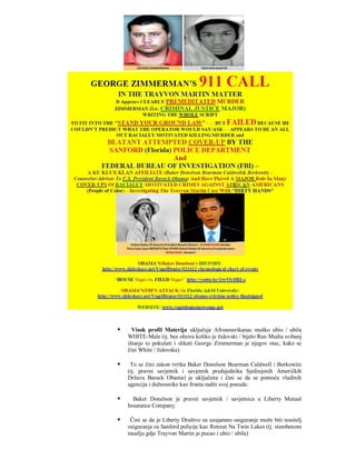      Visok profil Materija uključuje Afroamerikanac muško ubio / ubila
    WHITE-Male (tj. bez obzira koliko je židovski / bijelo Run Media svibanj
    ištanje to pokušati i slikati George Zimmerman je njegov otac, kako se
    čini White / židovska).

    To se čini zakon tvrtka Baker Donelson Bearman Caldwell i Berkowitz
    (tj. pravni savjetnik i savjetnik predsjednika Sjedinjenih Američkih
    Država Barack Obama) je uključena i čini se da se pomoću vladinih
    agencija i dužnosnike kao fronta raditi svoj ponude.

     Baker Donelson je pravni savjetnik / savjetnica u Liberty Mutual
    Insurance Company.

    Čini se da je Liberty Društvo za uzajamno osiguranje može biti nositelj
    osiguranja za Sanford policije kao Retreat Na Twin Lakes (tj. stambenom
    naselju gdje Trayvon Martin je pucao i ubio / ubila)
 
