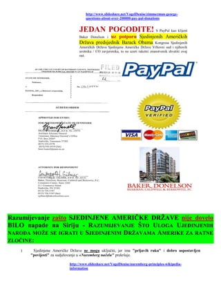 http://www.slideshare.net/VogelDenise/zimmerman-george-
                                     questions-about-over-200000-pay-pal-donations


                                 JEDAN POGODITE! S PayPal kao klijent
                                               uz potporu Sjedinjenih Američkih
                                 Baker Donelson i
                                 Država predsjednik Barack Obama Kongresa Sjedinjenih
                                 Američkih Država Sjedinjene Američke Države Vrhovni sud i njihovih
                                 urotnika / CO zavjerenika, to ne uzeti raketni znanstvenik shvatiti ovaj
                                 out.




Razumijevanje zašto SJEDINJENE AMERIČKE DRŽAVE nije dovelo
BILO napade na Siriju - RAZUMIJEVANJE ŠTO ULOGA UJEDINJENIH
NARODA MOŽE SE IGRATI U SJEDINJENIM DRŽAVAMA AMERIKE ZA RATNE
ZLOČINE:
   )    Sjedinjene Američke Države ne mogu uključiti, jer ima "prljavih ruku" i dobro uspostavljen
       "povijesti" za sudjelovanje u «Nuremberg načelu" prekršaje.

                           http://www.slideshare.net/VogelDenise/nuremberg-principles-wikipedia-
                           information
 