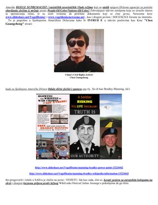 Amerike BIJELE SUPREMACIST / rasističkih terorističkih Vlade režima koji su otetih njegovi Državne agencije za potrebe
obavljanja zločina iz mržnje protiv People-Of-Color/Nations-Of-Color! Zahvaljujući takvim zemljama koje su izrazile interes
iu spoznavanju istine, te su uzeti vremena da pročitate dokumente koji se čine javno, Newsome kroz
www.slideshare.net/VogelDenise/ i www.vogeldenisenewsome.net , kao i drugim javnim / SOCIJALNA forume na internetu.
  To je pogrešno u Sjedinjenim Američkim Državama kako bi INTRUD E u takvim poslovima kao Kine "Chen
Guangcheng" stvari:




kada su Sjedinjene Američke Države Odala slični zločini i sputava one (tj.. Su ch kao Bradley Manning, itd.)




                         http://www.slideshare.net/VogelDenise/manning-bradley-power-point-13224442

                    http://www.slideshare.net/VogelDenise/manning-bradley-wikipedia-information-13224443

tko progovoriti i izlaže u SAD-u je zločin na javno / SVIJETU. Ide kao sada, čini se, kovati zavjeru sa europskim kolegama na
okvir i donijeti kaznenu prijavu protiv lažnog WikiLeaks Osnivač Julian Assange u pokušajima da ga tišini.
 