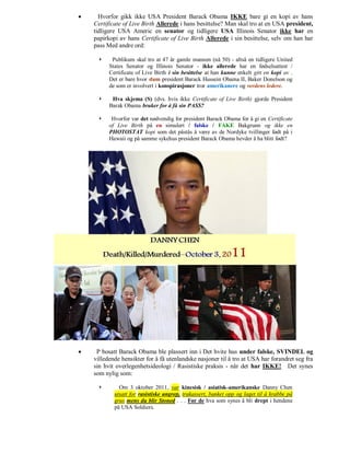      Hvorfor gikk ikke USA President Barack Obama IKKE bare gi en kopi av hans
    Certificate of Live Birth Allerede i hans besittelse? Man skal tro at en USA president,
    tidligere USA Americ en senator og tidligere USA Illinois Senator ikke har en
    papirkopi av hans Certificate of Live Birth Allerede i sin besittelse, selv om han har
    pass Med andre ord:

          Publikum skal tro at 47 år gamle mannen (nå 50) - altså en tidligere United
          States Senator og Illinois Senator - ikke allerede har en fødselsattest /
          Certificate of Live Birth i sin besittelse at han kunne enkelt gitt en kopi av .
          Det er bare hvor dum president Barack Hussein Obama II, Baker Donelson og
          de som er involvert i konspirasjoner tror amerikanere og verdens ledere.

          Hva skjema (S) (dvs. hvis ikke Certificate of Live Birth) gjorde President
          Barak Obama bruker for å få sin PASS?

          Hvorfor var det nødvendig for president Barack Obama for å gi en Certificate
          of Live Birth på en simulert / falske / FAKE Bakgrunn og ikke en
          PHOTOSTAT kopi som det påstås å være av de Nordyke tvillinger født på i
          Hawaii og på samme sykehus president Barack Obama hevder å ha blitt født?




    P bosatt Barack Obama ble plassert inn i Det hvite hus under falske, SVINDEL og
    villedende hensikter for å få utenlandske nasjoner til å tro at USA har forandret seg fra
    sin hvit overlegenhetsideologi / Rasistiske praksis - når det har IKKE! Det synes
    som nylig som:

             Om 3 oktober 2011, var kinesisk / asiatisk-amerikanske Danny Chen
            utsatt for rasistiske angrep, trakassert, banket opp og laget til å krabbe på
            grus mens du blir Stoned . . . Før de hva som synes å bli drept i hendene
            på USA Soldiers.
 