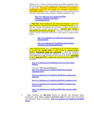 Ohľadu na to, v ktorom Newsome pokračoval predložiť Spojených štátov
          amerického Kongresu a pokúša sa brániť spravodlivosť pri riešení Newsome je
          14. júla 2008, "Emergency SŤAŽNOSTI A ŽIADOSŤ O zákonodarca /
          CONGRESIS intervencie; tiež žiadajú pre rokovania vyšetrovania a
          VÝSLEDKY "riešenie trestnej / občianska porušenie vznesené proti Newsome
          v právnych záležitostiach, ktoré sú podané s vládnymi agentúrami a súdy:

                  http://www.slideshare.net/VogelDenise/071408-
                  emergency-complaints-withexhibits-
                  reversedorderreduced

          O Mája 2007, Baker Donelson bol jeho zamestnanec Bradley C. Clanton do
          funkcie predsedu v Spojených štátoch Komisie o občianskych právach, tj ktorý
          slúži ako "národný Clearinghouse pre informácie vo vzťahu k diskriminácie
          alebo odmietnutie rovnakú ochranu zákonov; zasielanie správ zistenia a
          odporúčania k prezidentovi a Kongresu, a vydávanie oznámenia vo verejnom
          záujme za účelom zamedzenia diskriminácie alebo popretie rovnakú ochranu
          zákonov. . . "

                      http://www.slideshare.net/VogelDenise/clanton-bradley-
                      sinfocommission

                      http://www.slideshare.net/VogelDenise/clanton-bradley-
                      commission-oncivilrightsappointment

          Baker Donelson tiež mal ďalší z jej zamestnancov (W. Lee Rawls) umiestnené
          na pozíciách ako náčelník štábu a vrchný poradca na riaditeľa (Robert
          Mueller) Federálneho úradu pre vyšetrovanie a slúžil ako generálny
          prokurátor asistent pre legislatívne záležitosti za vlády bývalého prezidenta
          George HW Bush (tj otec bývalého prezidenta George W. Busha) gatekeeping
          pre účely Bráni ING každý a / alebo všetky sťažnosti FBI Newsome je, že boli
          predložené:

              http://www.slideshare.net/VogelDenise/rawls-w-lee-ties-to-baker-
              donelson

              Newsome z FBI sťažností Obštrukcia:
              http://www.slideshare.net/VogelDenise/062606-fbi-complaint-
              mississippi-matter

              http://www.slideshare.net/VogelDenise/101308-fbi-complaint-gmm-
              properties

              http://www.slideshare.net/VogelDenise/092409-fbi-complaint-storall

              http://www.slideshare.net/VogelDenise/122809-fbi-complaint-ohio-
              supreme-court

              http://www.slideshare.net/VogelDenise/060910-fbi-complaint-public-
              storage

      Baker Donelson má dlhoročnú históriu na Najvyšší súd Spojených štátov
    amerických a majú väzby / vzťahy k náčelníkom štábu hlavného sudcu Najvyššieho
    súdu Spojených štátov amerických: http://www.slideshare.net/VogelDenise/bd-oilfield-
    patents
 