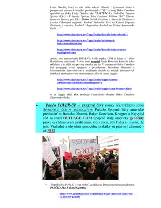 Linda Daschle, ktorý sa zdá môže zohrali kľúčovú / významnú úlohu v
         poskytovaní prístupu k lietadiel používaných v "911" a útoky Baker Donelson
         spoliehať na úlohu Lindy Daschle ako "ZÁSTUPCA z Federálne Letectvo
         Správa (FAA) - V bývalej Spojené Štáty Prezident William "Bill" Clinton;
         Herectvo Správca pre FAA; Senior Svěrák Prezident z Americký Združenie z
         Letisko Výkonnými orgánmi; Riaditeľ Federálne Veci na Vzduch Doprava
         Združenie z Amerika; Riaditeľ / Regionálne Riaditeľ na Civilné Aeronautika
         Rada. . . "

               http://www.slideshare.net/VogelDenise/daschle-lindarole-in911

               http://www.slideshare.net/VogelDenise/bd-howard-
               bakerlindadaschlefaa

               http://www.slideshare.net/VogelDenise/daschle-linda-articles-
               highlighted-copy

         Avšak, toto vymenovanie DRVENIE kvôli nejakej DPH je žaluje a / alebo
         škandalózne záležitosti. Avšak tento nevzdal Baker Donelson kontrolu tohto
         oddelenia a to slúži ako právny poradca pre ňu. V skutočnosti Baker Donelson
         tiež propaguje svoje spojenie s prezidentom Barackom Obamom a
         Ministerstvom zdravotníctva a sociálnych služieb na svojich internetových
         stránkach prostredníctvom zamestnancov, ako sú Lance Leggitt:

               http://www.slideshare.net/VogelDenise/leggitt-lancesr-
               advisortopresidenthhscounselorgovofva

               http://www.slideshare.net/VogelDenise/leggitt-lance-bresearchinfo

         w tu Leggitt slúži ako predseda Federálneho skupiny Baker Donelson
         Zdravotná politika.

    PREČO COVER-UP    A TRESTNÉ ČINY PODĽA NAJVYŠŠIEHO SÚDU
    SPOJENÝCH ŠTÁTOV AMERICKÝCH: Pretože Spojené štáty americké
    predsedať nt Baracka Obamu, Baker Donelson, Kongres a Najvyšší
    súd sa snaží OUFLAGE CAM Spojené štáty americké genocídy
    praxe cez klamlivým praktikám, ktorí chcú, aby ľudia si myslia, že
    jeho Vražedné a ohyzdnú genocídne praktiky sú právne / zákonné -
    ak NIE!




         Napríklad sa PUBLIC / svet vedieť, že Baker je Donelson právne poradenstvo
         PREČÍTAJTE E R and Gamble?

                 http://www.slideshare.net/VogelDenise/baker-donelson-anderson-
                 vs-procter-gamble
 