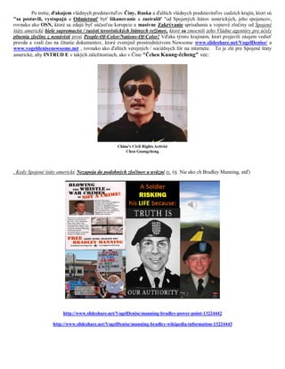 Po tretie, ďakujem vládnych predstaviteľov Číny, Ruska a ďalších vládnych predstaviteľov cudzích krajín, ktorí sú
"sa postavili, vystupujú a Odmietnuť byť šikanovanie a zastrašiť "od Spojených štátov amerických, jeho spojencov,
rovnako ako OSN, ktoré sa zdajú byť súčasťou korupcie a masívne Zakrývanie sprisahania a vojnové zločiny od Spojené
štáty americké biele supremacist / rasisti teroristických štátnych režimov, ktoré sa zmocnili jeho Vládne agentúry pre účely
plnenia zločiny z nenávisti proti People-Of-Color/Nations-Of-Color! Vďaka týmto krajinám, ktorí prejavili záujem vedieť
pravdu a vzali čas na čítanie dokumentov, ktoré zverejnil prostredníctvom Newsome www.slideshare.net/VogelDenise/ a
www.vogeldenisenewsome.net , rovnako ako ďalších verejných / sociálnych fór na internete. To je zlé pre Spojené štáty
americké, aby INTRUD E v takých záležitostiach, ako v Číne "Čchen Kuang-čcheng" vec:




, Kedy Spojené štáty americké Nezapoja do podobných zločinov a uväzní ty, (tj. Nie ako ch Bradley Manning, atď)




                       http://www.slideshare.net/VogelDenise/manning-bradley-power-point-13224442

                   http://www.slideshare.net/VogelDenise/manning-bradley-wikipedia-information-13224443
 