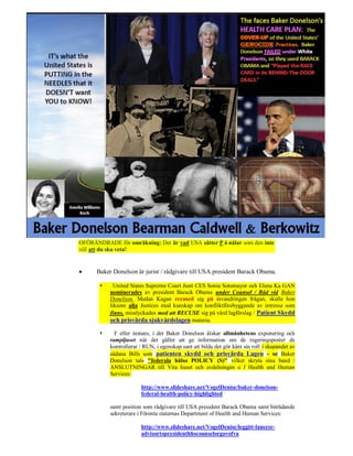 OFÖRÄNDRADE för omräkning: Det är vad USA sätter P å nålar som den inte
vill att du ska veta!


     Baker Donelson är jurist / rådgivare till USA president Barack Obama.

            United States Supreme Court Justi CES Sonia Sotomayor och Elena Ka GAN
           nominerades av president Barack Obama under Counsel / Råd vid Baker
           Donelson. Medan Kagan recused sig på invandringen frågan, skulle hon
           liksom alla Justices med kunskap om konfliktförebyggande av intresse som
           finns, misslyckades med att RECUSE sig på vård lagförslag / Patient Skydd
           och prisvärda sjukvårdslagen materia.

            F eller instans, i det Baker Donelson älskar allmänhetens exponering och
           rampljuset när det gäller att ge information om de regeringsposter de
           kontrollerar / RUN, i egenskap sant att bilda det gör känt sin roll i skapandet av
           sådana Bills som patienten skydd och prisvärda Lagen - se Baker
           Donelson tals "federala hälso POLICY (S)" vilket skryta sina band /
           ANSLUTNINGAR till Vita huset och avdelningen o f Health and Human
           Services:

                        http://www.slideshare.net/VogelDenise/baker-donelson-
                        federal-health-policy-highlighted

           samt position som rådgivare till USA president Barack Obama samt biträdande
           sekreterare i Förenta staternas Department of Health and Human Services:

                        http://www.slideshare.net/VogelDenise/leggitt-lancesr-
                        advisortopresidenthhscounselorgovofva
 