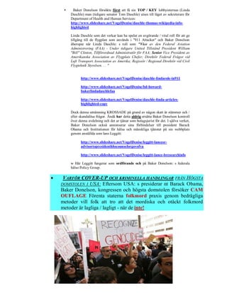     Baker Donelson försökte först att få sin TOP / KEY lobbyisternas (Linda
         Daschle) man (tidigare senator Tom Daschle) utses till läget av sekreterare för
         Department of Health and Human Services:
         http://www.slideshare.net/VogelDenise/daschle-thomas-wikipedia-info-
         highlighted

         Linda Daschle som det verkar kan ha spelat en avgörande / vital roll för att ge
         tillgång till de flygplan som används i "911 Attacker" och Baker Donelson
         åberopar när Linda Daschle: s roll som "Vice av den Federal Aviation
         Administrering (FAA) - Under tidigare United Tillstånd President William
         "Bill" Clinton, Tillförordnad Administratör för FAA; Senior Vice President av
         Amerikanska Association av Flygplats Chefer; Direktör Federal Frågor vid
         Luft Transport Association av Amerika; Regissör / Regional Direktör vid Civil
         Flygteknik Styrelsen. . . "


               http://www.slideshare.net/VogelDenise/daschle-lindarole-in911

               http://www.slideshare.net/VogelDenise/bd-howard-
               bakerlindadaschlefaa

               http://www.slideshare.net/VogelDenise/daschle-linda-articles-
               highlighted-copy

         Dock denna utnämning KROSSADE på grund av någon skatt är stämmer och /
         eller skandalösa frågor. Ändå har detta aldrig ersätta Baker Donelson kontroll
         över denna avdelning och det ar tjänar som bolagsjurist för det. I själva verket,
         Baker Donelson också annonserar sina förbindelser till president Barack
         Obama och Institutionen för hälsa och mänskliga tjänster på sin webbplats
         genom anställda som lans Leggitt:

               http://www.slideshare.net/VogelDenise/leggitt-lancesr-
               advisortopresidenthhscounselorgovofva

               http://www.slideshare.net/VogelDenise/leggitt-lance-bresearchinfo

         w Här Leggitt fungerar som ordförande och på Baker Donelson: s federala
         hälso Policy Group.

    VARFÖR COVER-UP OCH KRIMINELLA HANDLINGAR FRÅN HÖGSTA
    DOMSTOLEN I USA: Eftersom USA: s presiderar nt Barack Obama,
    Baker Donelson, kongressen och högsta domstolen försöker CAM
    OUFLAGE Förenta staterna folkmord praxis genom bedrägliga
    metoder vill folk att tro att det mordiska och otäckt folkmord
    metoder är lagliga / lagligt - när de inte!
 