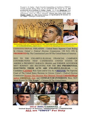 På grund av de olagliga / illegala finansiella kampanjbidrag att kandidaterna FÖRENTA
STATER president Barack Obama och FD GOVERNOR Mitt Romney får för 2012
presidentvalet deras handlingar är olagliga / olagligt - det vill säga sökande inte förlita
sig på och / eller använda som ett försvar för Högsta domstolen av Förenta staternas beslut i
medborgarnas United mot Federal valkommitté Eftersom detta beslut erhölls genom
Olagliga / olagligt och / eller olagliga handlingar och lagvalsreglerna för intressen inte
låtit "folket" - medborgare i Förenta staterna.
 