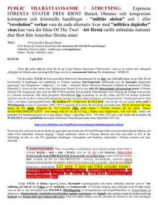 PUBLIC TILLRÄTTAVISANDE / ÅTHUTNING:                            Exponera
FÖRENTA STATER PRES IDENT Barack Obamas och kongressen
korruption och kriminella handlingar - "militär aktion" och / eller
"revolution" verkar vara de enda alternativ kvar med "militära åtgärder"
visas kan vara det bästa Of The Two! Att förstå varför utländska nationer
drar Bort från Amerikas förenta stater
TILL:            USA president Barack Obama
        USA Kentucky Senator Rand Paul (för distribution till CONGRESS ional Kollegor)
        Utländska Nation Ledare / medborgare (i Hemlighållande)
        Public / World / MEDIA i stort

DATUM:             5 juli 2012


         Först att tacka och ära Gud för att ge Vogel Denise Newsome ("Newsome") med en så enorm och välsignad
möjlighet att tilldelas en så prestigefylld fråga som är av monumental intresse för allmänheten / WORLD!

          För det andra, TACK till Irans president Mahmoud Ahmadinejad för att inte vara rädd och vägrar att ge efter för de
terroristiska S handlingar och mobbning av Förenta staternas korrumperade ordförande och sitt korrupta tjänstemän
regeringen och bolagsjurist / rådgivare - vit makt / rasistiska Baker Donelson Bearman Caldwell & Berkowitz ("Baker
Donelson"). Även om det verkar som Afghanistans Hamid Karzai har efter för förtryckande och terrorism praxis i Förenta
staterna VD, kongressen, dess råd och MILITÄRA gorillor, har president Ahmadinejad varit villig att gå så långt som att tala
ut i Förenta nationerna. Bör dock president Ahmadinejad inte avskräckas av att det verkar att FN och många utländska
nationer som är en del av denna församling kan mycket väl vara villiga deltagare och konspiratörer / medkonspiratörer med
USA: s korrupta regeringstjänstemän. Re medlem FN: s högkvarter är USA jord - dvs de kan ha ens spelat stora roller i
Mörkläggning av den 11 september 2001 ("911") angrepp på Centers World Trade och andra mål. Det är intressant när man
tänker att FN aldrig ifrågasatt de "911"-attacker Eller andra lögner i Förenta staterna när det gäller "lögner
MASSFÖRSTÖRELSEVAPEN" som ansågs skäl för att gå till krig i länder som Afghanistan, Iran och Irak. Sedan när
president Ett hmadinejad gick att ta upp sådana frågor i september 2011 , FN tillät USA och o där länder att iscensätta en
WALK-OUT och respektlöshet president Mahmoud Ahmadinejad under hans September 2011 tal:

                        http://www.slideshare.net/VogelDenise/iran-mahmoud-ahmadinejad-un-walkout

Newsome har svårt att tro att de skulle ha gjort detta ska kunna ske till straffrättsliga ledare som president Barack Obama och
andra USA ledamöter. Genom olagligt / illegal sanktioner inletts av Förenta staterna mot Iran och stöds av FN, är det
tillräckligt att låta en veta FN uppsåtliga handlingar i korruption och brottslig verksamhet i Förenta staterna och dess
allierade!

                VISDOMSORD: NÄR UTLÄNDSKA NATIONERNA OCH DERAS LEDARE HAR USA: S
                LEDARE BACK - MOT - THE - WALL OCH DE ÄR NU I EN POSITION TIGGANDE
                NATIONER DE HAR FÖRSMÅ D FÖR PENGAR FÖR ATT RÄDDA DEM, SAMT STÖD OCH HJÄLP
                MOT LÄNDER DE HA VE UNLAWFULLLY / ILLEGAL INVADERADE, ANVÄND SEDAN
                SÅDANA MÖJLIGHETER ATT KROSSA FÖRENTA STATERNA USA: S LEDARE / MILITÄR OCH DERAS
                KRIMINELLA MOTPARTER!      LÅT INTE T HAN SIG USA LEDARE FRISK!
                BESTRAFFA SE USA: S LEDARE FÖR SINA BROTT EFTERSOM ETT MISSLYCKANDE ATT
                GÖRA DETTA BARA LEDER TILL MER HEMSKA OCH HOR RIFIC BROTTSREKVISIT OCH
                KRIGSFÖRBRYTELSER MERA

         Tredje TACK till Kinas regering ledare, Rysslands regeringschefer och andra utländska nationer som är "tar
ställning, att tala ut och Vägra att bli mobbade och trakasserade "av Förenta staterna, dess allierade samt FN att verkar
vara en del av den korruption och MASSIVE Mörkläggning av konspirationer och krigsförbrytelser av United States of
America: s vitsupremacist / rasistiska terroristsyften regimer regeringen som kapade sina statliga organ för fullgörandet av
hatbrott mot People-Of-Color/Nations-Of-Color! Tack till sådana länder som har uttryckt ett intresse av att veta sanningen
 