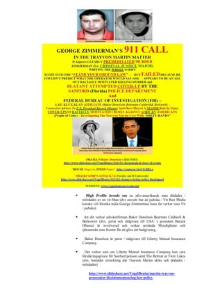       High Profile ärende om en afro-amerikansk man dödades /
    mördades av en vit-Man (dvs oavsett hur de judiska / Vit Run Media
    kanske vill försöka måla George Zimmerman hans far verkar vara Vit
    / judiska).

     Att det verkar advokatfirman Baker Donelson Bearman Caldwell &
    Berkowitz (dvs. jurist och rådgivare till USA: s president Barack
    Obama) är involverad och verkar använda Myndigheter och
    tjänstemän som fronter för att göra sitt budgivning.

    Baker Donelson är jurist / rådgivare till Liberty Mutual Insurance
    Company.

     Det verkar som om Liberty Mutual Insurance Company kan vara
    försäkringsgivare för Sanford polisen samt The Retreat at Twin Lakes
    (dvs. bostäder utveckling där Trayvon Martin sköts och dödades /
    mördades)

        http://www.slideshare.net/VogelDenise/martin-trayvon-
        prosecutor-decisionsentencing-law-policy
 