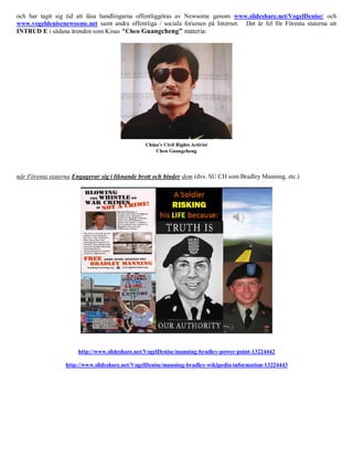 och har tagit sig tid att läsa handlingarna offentliggöras av Newsome genom www.slideshare.net/VogelDenise/ och
www.vogeldenisenewsome.net samt andra offentliga / sociala forumen på Internet. Det är fel för Förenta staterna att
INTRUD E i sådana ärenden som Kinas "Chen Guangcheng" materia:




när Förenta staterna Engagerar sig i liknande brott och binder dem (dvs. SU CH som Bradley Manning, etc.)




                      http://www.slideshare.net/VogelDenise/manning-bradley-power-point-13224442

                  http://www.slideshare.net/VogelDenise/manning-bradley-wikipedia-information-13224443
 