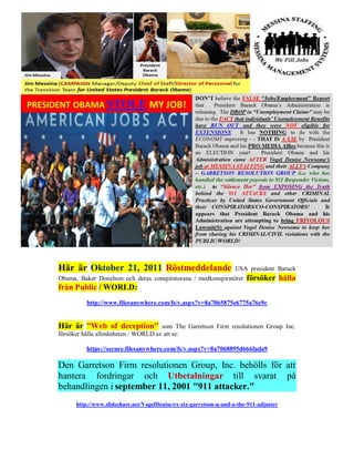 Här är Oktober 21, 2011 Röstmeddelande                              USA president Barack
Obama, Baker Donelson och deras conspiratorsna / medkonspiratörer       försöker hålla
från Public / WORLD:
          http://www.filesanywhere.com/fs/v.aspx?v=8a7065875e6775a76e9e


Här är "Web of deception"            som The Garretson Firm resolutionen Group Inc.
försöker hålla allmänheten / WORLD av att se:

          https://secure.filesanywhere.com/fs/v.aspx?v=8a7068895d666fada9

Den Garretson Firm resolutionen Group, Inc. behölls för att
hantera fordringar och Utbetalningar till svarat på
behandlingen i september 11, 2001 "911 attacker."
      http://www.slideshare.net/VogelDenise/ex-xix-garretson-q-and-a-the-911-adjuster
 
