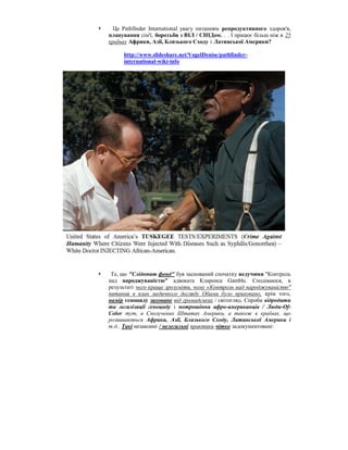      Це Pathfinder International увагу питанням репродуктивного здоров'я,
    планування сім'ї, боротьби з ВІЛ / СНІДом. . . І працює більш ніж в 25
    країнах Африки, Азії, Близького Сходу і Латинської Америки?

         http://www.slideshare.net/VogelDenise/pathfinder-
         international-wiki-info




    Те, що "Слідопит фонд" був заснований спочатку ведучими "Контроль
    над народжуваністю" адвоката Кларенса Gamble. Сподіваюся, в
    результаті чого краще зрозуміти, чому «Контроль над народжуваністю"
    питання в план медичного догляду Обами було приховано, крім того,
    намір геноциду заховане від громадських / світогляд. Спроби відродити
    та легалізації геноциду і потрошіння афро-американців / Люди-Of-
    Color тут, в Сполучених Штатах Америки, а також в країнах, що
    розвиваються Африки, Азії, Близького Сходу, Латинської Америки і
    т.д.. Такі незаконні / нелегальні практики чітко задокументовані:
 