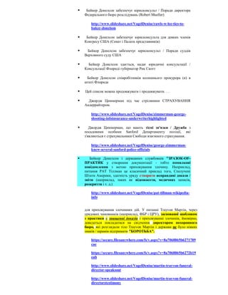     Бейкер Донелсон забезпечує юрисконсульт / Поради директора
    Федерального бюро розслідувань (Robert Mueller)

       http://www.slideshare.net/VogelDenise/rawls-w-lee-ties-to-
       baker-donelson

    Бейкер Донелсон забезпечує юрисконсульта для деяких членів
    Конгресу США (Сенат і Палата представників)

     Бейкер Донелсон забезпечує юрисконсульт / Поради суддів
    Верховного суду США

     Бейкер Донелсон здається, надає юридичні консультації /
    Консультації Флориді губернатор Рик Скотт

    Бейкер Донелсон співробітників колишнього прокурора (и) в
    штаті Флорида

   Цей список можна продовжувати і продовжувати. . .

     Джордж Циммерман під час стрілянини СТРАХУВАННЯ
    Андеррайтером.

       http://www.slideshare.net/VogelDenise/zimmerman-george-
       shooting-infoinsurance-underwriterhighlighted

      Джордж Циммерман, що мають тісні зв'язки / Дружба з
    посадовими особами Sanford Департаменту поліції, які
    з'являються є страхувальники Свободи взаємного страхування.

       http://www.slideshare.net/VogelDenise/george-zimmerman-
       knew-several-sanford-police-officials

      Бейкер Донелсон і державних службовців "ЗРАЗОК-OF-
    ПРАКТИК у створення документації - тобто помилкові
    повідомлення з метою приховування злочину. Наприклад,
    питання PAT Тіллман це класичний приклад того, Сполучені
    Штати Америки, здатність уряду створити неправдиві докази /
    звіти (наприклад, таких як відеокасети, медичних записів,
    розкриття і т. д.)

       http://www.slideshare.net/VogelDenise/pat-tillman-wikipedia-
       info


    для приховування злочинних дій. У питанні Trayvon Мартін, через
    урядових чиновників (наприклад, ФБР і ЦРУ), заснованої шаблоном
    з практики в знищенні доказів і приховуванні злочинів, ймовірно,
    доведеться покладатися на свідчення директором похоронного
    бюро, які розглядали тіло Trayvon Мартін і держави не було ніяких
    знаків / шрамів підтримати "БОРОТЬБА".

       https://secure.filesanywhere.com/fs/v.aspx?v=8a7068865b6271789
       cae

       https://secure.filesanywhere.com/fs/v.aspx?v=8a7068865b6272b19
       eab

       http://www.slideshare.net/VogelDenise/martin-trayvon-funeral-
       director-speaksout

       http://www.slideshare.net/VogelDenise/martin-trayvon-funeral-
       directorstestimony
 