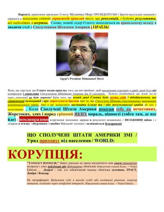 Нарешті, привітання президент Єгипту Мухаммед Морс ПРЕЗИДЕНТСЬКІ і Братів-мусульман кампанія і
перемога в показати світові справжній приклад того, що революцій, і будуть результати,
які надходять з жертви. Схоже, новий лідер Єгипту знаходиться на правильному шляху в
зводячи очей з Сполученими Штатами Америки і ІЗРАЇЛЬ!




Ясно, що здається, що Єгипет подав приклад того, що він приймає, щоб викорінити корупцію в уряді, який було під
контролем і управляти Сполученими Штатами Америки та її союзників. Будемо сподіватися, що живе лос-т
через революції не буде марною! Крім того, що новий уряд Єгипту буде вести світ і відображення, що
справжньої демократії і про спростувати брехню про те, що Сполучені Штати корумпованих чиновників
американського уряду, хто ч пр. намагався малювати ісламу та / або мусульманські країни як зло, і
нечестивих , Коли Сполучені Штати Америки показав себе як нечестивих,
Жорстоких, злих і народ грішний ЯКИХ мораль, цінності (тобто там, де все
йде) і неодноразово вторгнення іноземних держав в результаті незаконних / НЕЗАКОННІ війни і є
лідером в огидну і обурливим / ганебно Військові злочини і залишаються безкарними!



              ЩО СПОЛУЧЕНІ ШТАТИ АМЕРИКИ ЗМІ /
              Уряд приховує від населення / WORLD:


КОРУПЦІЯ:     "З ONFLICT ІНТЕРЕСІВ," Певні: реальна чи уявна несумісність між своєю приватною
              інтересів і один публічний або фідуціарних обов'язків (Юридичний словник Блека - Pocket
                                                                                              2-й


              Edition) .. Довірчі - той, хто зобов'язаний іншому обов'язки сумлінно, ТРАСТ,
              Довіри і Кондор.

              De оштрафовані: Видалення себе в якості судді або політичні рішення, зокрема
              питання, особливо через конфлікт інтересів. (Юридичний словник Блека - Pocket Edition).
                                                                                    2-й
 