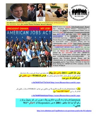 ‫اقوام متحدہ میں امریکہ کے صدر براک اوباما بیکر‬   ‫یہاں 02 اکتوبر، 0012 وائس میل پیغام‬
   ‫ڈونلسن کے اور ان کی سازش / ‪ CO‬سازش کی ریاستوں کو عوامی ‪ / WORLD‬سے رکھںے کے‬
                                                  ‫لئے کوشش کر رہے ہیں:‬
                       ‫‪http://www.filesanywhere.com/fs/v.aspx‬؟‪v=8a7065875e6775a76e9e‬‬


‫یہاں کہ ‪ Garretson‬فرم قرارداد گروپ انکارپوریٹڈ نے دیکھنے سے عوامی / ‪ WORLD‬کو برقرار رکھنے کی‬
                                                  ‫کوشش کر رہا ہے "دھوکا ‪ OF‬ویب" ہے:‬

                       ‫‪https://secure.filesanywhere.com/fs/v.aspx‬؟9‪v=8a7068895d666fada‬‬

    ‫‪ Garretson‬فرم قرارداد گروپ انکارپوریٹڈ، دعووں اور کو سنبھال برقرار‬
        ‫رکھا گیا تھا 00 ستمبر، 0112 ء میں ‪ Responders‬کو ادائیگی "001‬
                                                               ‫حملے."‬
                                ‫‪http://www.slideshare.net/VogelDenise/ex-xix-garretson-q-and-a-the-911-adjuster‬‬
 