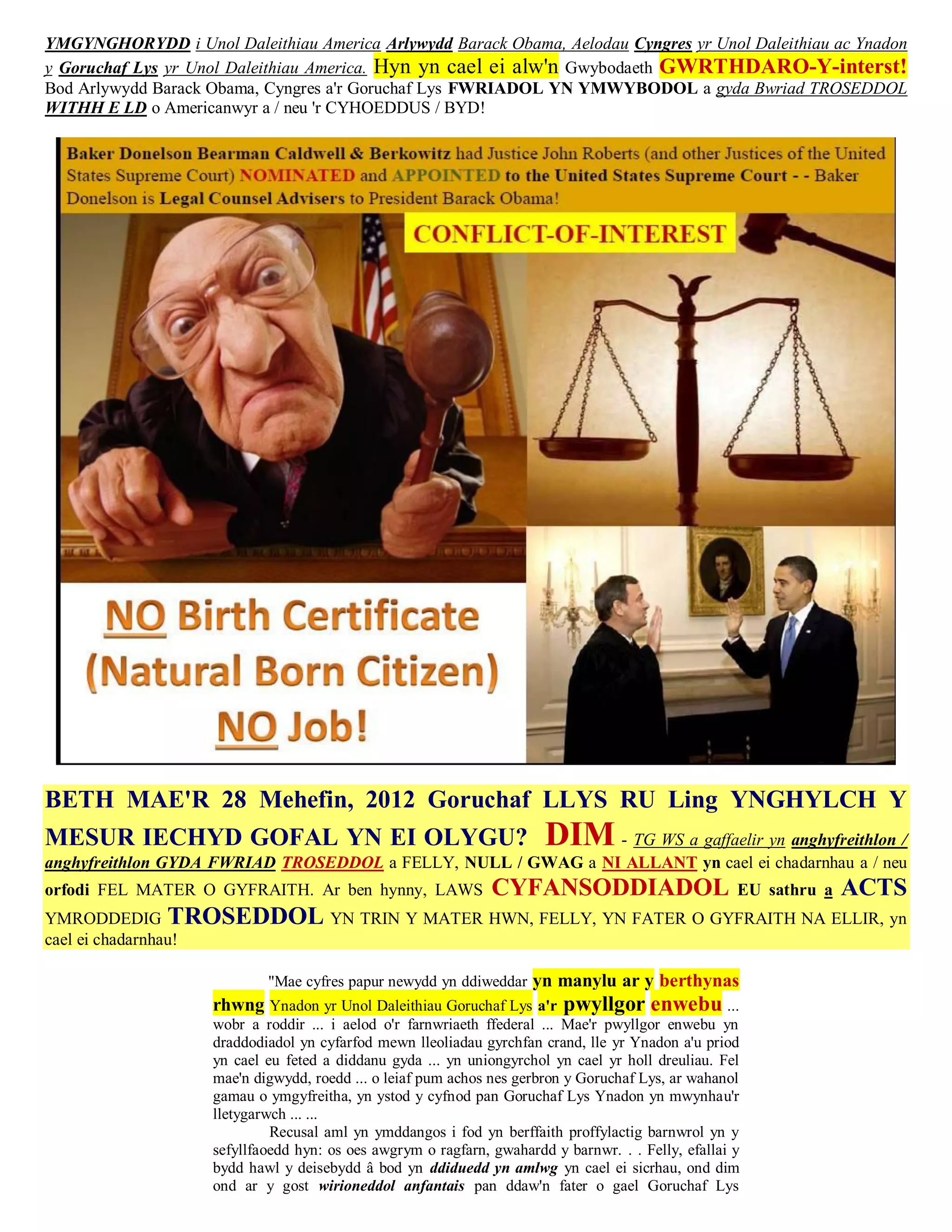 YMGYNGHORYDD i Unol Daleithiau America Arlywydd Barack Obama, Aelodau Cyngres yr Unol Daleithiau ac Ynadon
y Goruchaf Lys yr Unol Daleithiau America. Hyn yn cael ei alw'n Gwybodaeth GWRTHDARO-Y-interst!
Bod Arlywydd Barack Obama, Cyngres a'r Goruchaf Lys FWRIADOL YN YMWYBODOL a gyda Bwriad TROSEDDOL
WITHH E LD o Americanwyr a / neu 'r CYHOEDDUS / BYD!




BETH MAE'R 28 Mehefin, 2012 Goruchaf LLYS RU Ling YNGHYLCH Y
MESUR IECHYD GOFAL YN EI OLYGU?                                        DIM - TG WS a gaffaelir yn anghyfreithlon /
anghyfreithlon GYDA FWRIAD TROSEDDOL a FELLY, NULL / GWAG a NI ALLANT yn cael ei chadarnhau a / neu
orfodi FEL MATER O GYFRAITH. Ar ben hynny, LAWS                CYFANSODDIADOL                        EU sathru a   ACTS
YMRODDEDIG TROSEDDOL YN TRIN Y MATER HWN, FELLY, YN FATER O GYFRAITH NA ELLIR, yn
cael ei chadarnhau!

                            "Mae cyfres papur newydd yn ddiweddar yn manylu ar y berthynas
                    rhwng Ynadon yr Unol Daleithiau Goruchaf Lys a'r pwyllgor enwebu ...
                    wobr a roddir ... i aelod o'r farnwriaeth ffederal ... Mae'r pwyllgor enwebu yn
                    draddodiadol yn cyfarfod mewn lleoliadau gyrchfan crand, lle yr Ynadon a'u priod
                    yn cael eu feted a diddanu gyda ... yn uniongyrchol yn cael yr holl dreuliau. Fel
                    mae'n digwydd, roedd ... o leiaf pum achos nes gerbron y Goruchaf Lys, ar wahanol
                    gamau o ymgyfreitha, yn ystod y cyfnod pan Goruchaf Lys Ynadon yn mwynhau'r
                    lletygarwch ... ...
                             Recusal aml yn ymddangos i fod yn berffaith proffylactig barnwrol yn y
                    sefyllfaoedd hyn: os oes awgrym o ragfarn, gwahardd y barnwr. . . Felly, efallai y
                    bydd hawl y deisebydd â bod yn ddiduedd yn amlwg yn cael ei sicrhau, ond dim
                    ond ar y gost wirioneddol anfantais pan ddaw'n fater o gael Goruchaf Lys
 