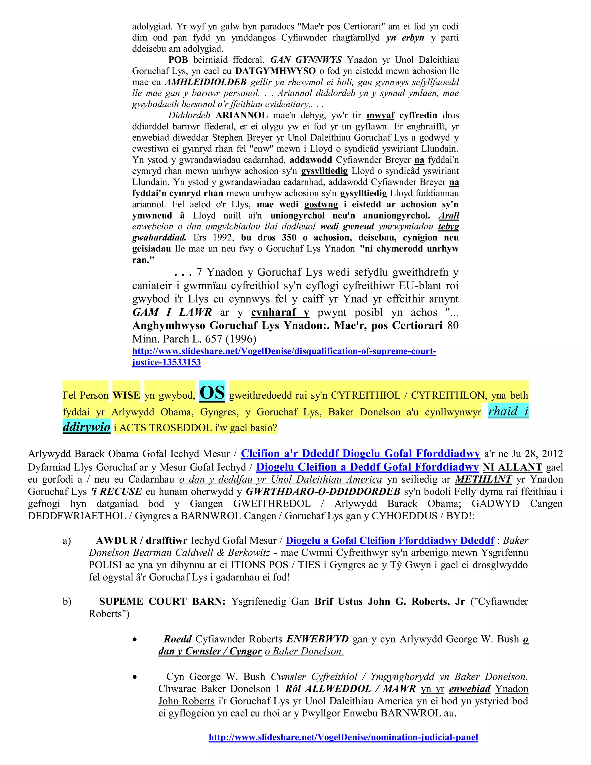 adolygiad. Yr wyf yn galw hyn paradocs "Mae'r pos Certiorari" am ei fod yn codi
                     dim ond pan fydd yn ymddangos Cyfiawnder rhagfarnllyd yn erbyn y parti
                     ddeisebu am adolygiad.
                              POB beirniaid ffederal, GAN GYNNWYS Ynadon yr Unol Daleithiau
                     Goruchaf Lys, yn cael eu DATGYMHWYSO o fod yn eistedd mewn achosion lle
                     mae eu AMHLEIDIOLDEB gellir yn rhesymol ei holi, gan gynnwys sefyllfaoedd
                     lle mae gan y barnwr personol. . . Ariannol diddordeb yn y symud ymlaen, mae
                     gwybodaeth bersonol o'r ffeithiau evidentiary,. . .
                              Diddordeb ARIANNOL mae'n debyg, yw'r tir mwyaf cyffredin dros
                     ddiarddel barnwr ffederal, er ei olygu yw ei fod yr un gyflawn. Er enghraifft, yr
                     enwebiad diweddar Stephen Breyer yr Unol Daleithiau Goruchaf Lys a godwyd y
                     cwestiwn ei gymryd rhan fel "enw" mewn i Lloyd o syndicâd yswiriant Llundain.
                     Yn ystod y gwrandawiadau cadarnhad, addawodd Cyfiawnder Breyer na fyddai'n
                     cymryd rhan mewn unrhyw achosion sy'n gysylltiedig Lloyd o syndicâd yswiriant
                     Llundain. Yn ystod y gwrandawiadau cadarnhad, addawodd Cyfiawnder Breyer na
                     fyddai'n cymryd rhan mewn unrhyw achosion sy'n gysylltiedig Lloyd fuddiannau
                     ariannol. Fel aelod o'r Llys, mae wedi gostwng i eistedd ar achosion sy'n
                     ymwneud â Lloyd naill ai'n uniongyrchol neu'n anuniongyrchol. Arall
                     enwebeion o dan amgylchiadau llai dadleuol wedi gwneud ymrwymiadau tebyg
                     gwaharddiad. Ers 1992, bu dros 350 o achosion, deisebau, cynigion neu
                     geisiadau lle mae un neu fwy o Goruchaf Lys Ynadon "ni chymerodd unrhyw
                     ran."
                               . . . 7 Ynadon y Goruchaf Lys wedi sefydlu gweithdrefn y
                     caniateir i gwmnïau cyfreithiol sy'n cyflogi cyfreithiwr EU-blant roi
                     gwybod i'r Llys eu cynnwys fel y caiff yr Ynad yr effeithir arnynt
                     GAM I LAWR ar y cynharaf y pwynt posibl yn achos "...
                     Anghymhwyso Goruchaf Lys Ynadon:. Mae'r, pos Certiorari 80
                     Minn. Parch L. 657 (1996)
                     http://www.slideshare.net/VogelDenise/disqualification-of-supreme-court-
                     justice-13533153


       Fel Person WISE yn gwybod,    OS gweithredoedd rai sy'n CYFREITHIOL / CYFREITHLON, yna beth
       fyddai yr Arlywydd Obama, Gyngres, y Goruchaf Lys, Baker Donelson a'u cynllwynwyr                 rhaid i
       ddirywio i ACTS TROSEDDOL i'w gael basio?
Arlywydd Barack Obama Gofal Iechyd Mesur / Cleifion a'r Ddeddf Diogelu Gofal Fforddiadwy a'r ne Ju 28, 2012
Dyfarniad Llys Goruchaf ar y Mesur Gofal Iechyd / Diogelu Cleifion a Deddf Gofal Fforddiadwy NI ALLANT gael
eu gorfodi a / neu eu Cadarnhau o dan y deddfau yr Unol Daleithiau America yn seiliedig ar METHIANT yr Ynadon
Goruchaf Lys 'i RECUSE eu hunain oherwydd y GWRTHDARO-O-DDIDDORDEB sy'n bodoli Felly dyma rai ffeithiau i
gefnogi hyn datganiad bod y Gangen GWEITHREDOL / Arlywydd Barack Obama; GADWYD Cangen
DEDDFWRIAETHOL / Gyngres a BARNWROL Cangen / Goruchaf Lys gan y CYHOEDDUS / BYD!:

       a)     AWDUR / drafftiwr Iechyd Gofal Mesur / Diogelu a Gofal Cleifion Fforddiadwy Ddeddf : Baker
            Donelson Bearman Caldwell & Berkowitz - mae Cwmni Cyfreithwyr sy'n arbenigo mewn Ysgrifennu
            POLISI ac yna yn dibynnu ar ei ITIONS POS / TIES i Gyngres ac y Tŷ Gwyn i gael ei drosglwyddo
            fel ogystal â'r Goruchaf Lys i gadarnhau ei fod!

       b)     SUPEME COURT BARN: Ysgrifenedig Gan Brif Ustus John G. Roberts, Jr ("Cyfiawnder
            Roberts")

                           Roedd Cyfiawnder Roberts ENWEBWYD gan y cyn Arlywydd George W. Bush o
                           dan y Cwnsler / Cyngor o Baker Donelson.

                            Cyn George W. Bush Cwnsler Cyfreithiol / Ymgynghorydd yn Baker Donelson.
                           Chwarae Baker Donelson 1 Rôl ALLWEDDOL / MAWR yn yr enwebiad Ynadon
                           John Roberts i'r Goruchaf Lys yr Unol Daleithiau America yn ei bod yn ystyried bod
                           ei gyflogeion yn cael eu rhoi ar y Pwyllgor Enwebu BARNWROL au.

                                       http://www.slideshare.net/VogelDenise/nomination-judicial-panel
 