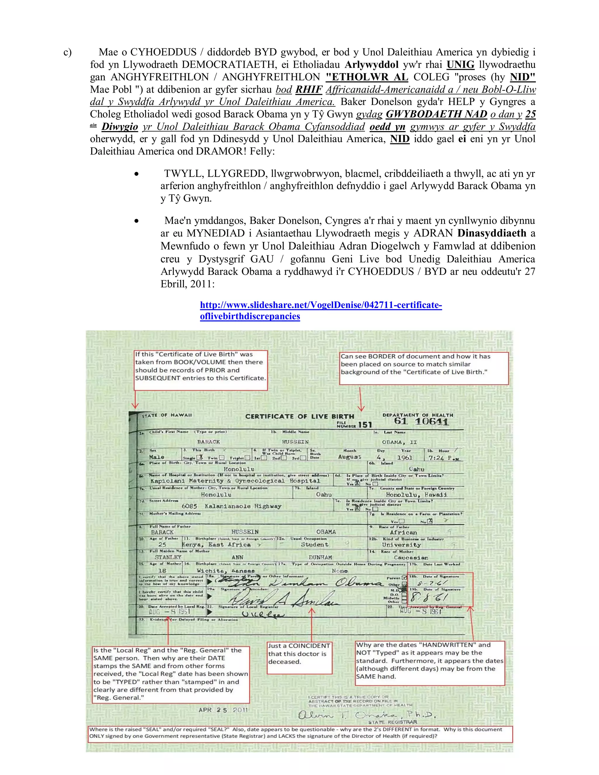 c)       Mae o CYHOEDDUS / diddordeb BYD gwybod, er bod y Unol Daleithiau America yn dybiedig i
     fod yn Llywodraeth DEMOCRATIAETH, ei Etholiadau Arlywyddol yw'r rhai UNIG llywodraethu
     gan ANGHYFREITHLON / ANGHYFREITHLON "ETHOLWR AL COLEG "proses (hy NID"
     Mae Pobl ") at ddibenion ar gyfer sicrhau bod RHIF Affricanaidd-Americanaidd a / neu Bobl-O-Lliw
     dal y Swyddfa Arlywydd yr Unol Daleithiau America. Baker Donelson gyda'r HELP y Gyngres a
     Choleg Etholiadol wedi gosod Barack Obama yn y Tŷ Gwyn gydag GWYBODAETH NAD o dan y 25
     ain
         Diwygio yr Unol Daleithiau Barack Obama Cyfansoddiad oedd yn gymwys ar gyfer y Swyddfa
     oherwydd, er y gall fod yn Ddinesydd y Unol Daleithiau America, NID iddo gael ei eni yn yr Unol
     Daleithiau America ond DRAMOR! Felly:

                    TWYLL, LLYGREDD, llwgrwobrwyon, blacmel, cribddeiliaeth a thwyll, ac ati yn yr
                    arferion anghyfreithlon / anghyfreithlon defnyddio i gael Arlywydd Barack Obama yn
                    y Tŷ Gwyn.

                    Mae'n ymddangos, Baker Donelson, Cyngres a'r rhai y maent yn cynllwynio dibynnu
                    ar eu MYNEDIAD i Asiantaethau Llywodraeth megis y ADRAN Dinasyddiaeth a
                    Mewnfudo o fewn yr Unol Daleithiau Adran Diogelwch y Famwlad at ddibenion
                    creu y Dystysgrif GAU / gofannu Geni Live bod Unedig Daleithiau America
                    Arlywydd Barack Obama a ryddhawyd i'r CYHOEDDUS / BYD ar neu oddeutu'r 27
                    Ebrill, 2011:
                            http://www.slideshare.net/VogelDenise/042711-certificate-
                            oflivebirthdiscrepancies
 