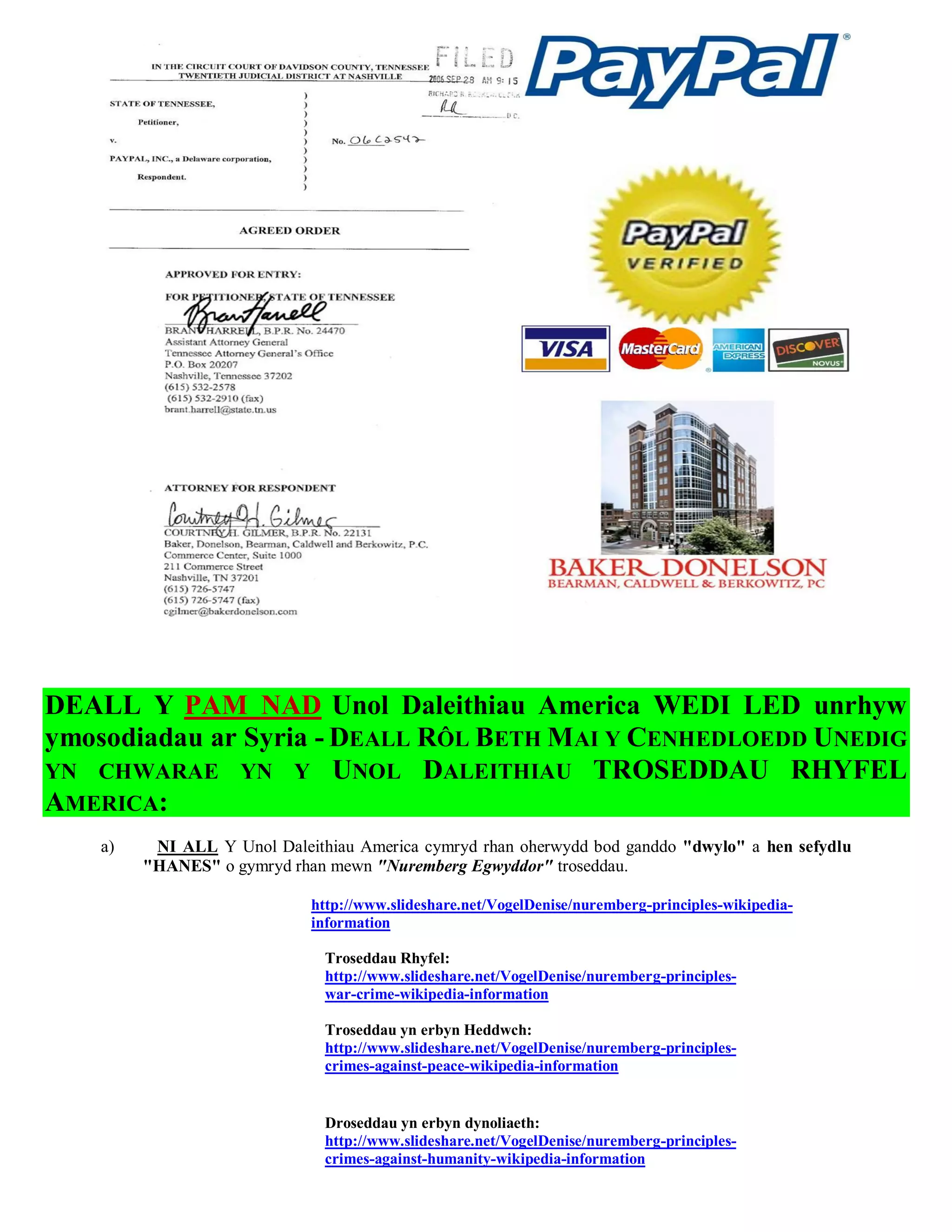 DEALL Y PAM NAD Unol Daleithiau America WEDI LED unrhyw
ymosodiadau ar Syria - DEALL RÔL BETH MAI Y CENHEDLOEDD UNEDIG
YN CHWARAE YN Y UNOL DALEITHIAU TROSEDDAU RHYFEL
AMERICA:
    a)    NI ALL Y Unol Daleithiau America cymryd rhan oherwydd bod ganddo "dwylo" a hen sefydlu
         "HANES" o gymryd rhan mewn "Nuremberg Egwyddor" troseddau.

                             http://www.slideshare.net/VogelDenise/nuremberg-principles-wikipedia-
                             information

                               Troseddau Rhyfel:
                               http://www.slideshare.net/VogelDenise/nuremberg-principles-
                               war-crime-wikipedia-information

                               Troseddau yn erbyn Heddwch:
                               http://www.slideshare.net/VogelDenise/nuremberg-principles-
                               crimes-against-peace-wikipedia-information


                               Droseddau yn erbyn dynoliaeth:
                               http://www.slideshare.net/VogelDenise/nuremberg-principles-
                               crimes-against-humanity-wikipedia-information
 