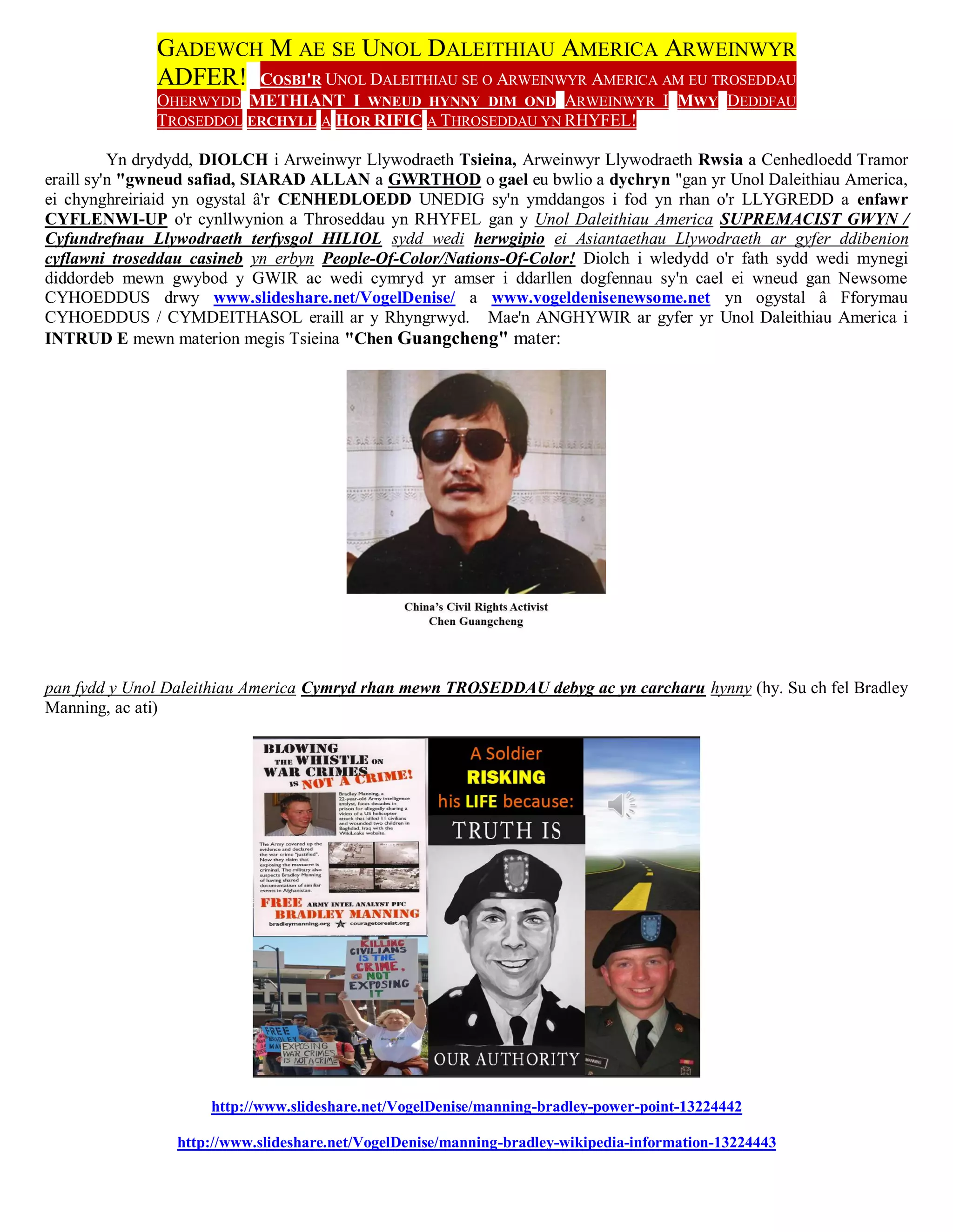 GADEWCH M AE SE UNOL DALEITHIAU AMERICA ARWEINWYR
              ADFER! COSBI'R UNOL DALEITHIAU SE O ARWEINWYR AMERICA AM EU TROSEDDAU
              OHERWYDD METHIANT I WNEUD HYNNY DIM OND ARWEINWYR I MWY DEDDFAU
              TROSEDDOL ERCHYLL A HOR RIFIC A THROSEDDAU YN RHYFEL!

          Yn drydydd, DIOLCH i Arweinwyr Llywodraeth Tsieina, Arweinwyr Llywodraeth Rwsia a Cenhedloedd Tramor
eraill sy'n "gwneud safiad, SIARAD ALLAN a GWRTHOD o gael eu bwlio a dychryn "gan yr Unol Daleithiau America,
ei chynghreiriaid yn ogystal â'r CENHEDLOEDD UNEDIG sy'n ymddangos i fod yn rhan o'r LLYGREDD a enfawr
CYFLENWI-UP o'r cynllwynion a Throseddau yn RHYFEL gan y Unol Daleithiau America SUPREMACIST GWYN /
Cyfundrefnau Llywodraeth terfysgol HILIOL sydd wedi herwgipio ei Asiantaethau Llywodraeth ar gyfer ddibenion
cyflawni troseddau casineb yn erbyn People-Of-Color/Nations-Of-Color! Diolch i wledydd o'r fath sydd wedi mynegi
diddordeb mewn gwybod y GWIR ac wedi cymryd yr amser i ddarllen dogfennau sy'n cael ei wneud gan Newsome
CYHOEDDUS drwy www.slideshare.net/VogelDenise/ a www.vogeldenisenewsome.net yn ogystal â Fforymau
CYHOEDDUS / CYMDEITHASOL eraill ar y Rhyngrwyd. Mae'n ANGHYWIR ar gyfer yr Unol Daleithiau America i
INTRUD E mewn materion megis Tsieina "Chen Guangcheng" mater:




pan fydd y Unol Daleithiau America Cymryd rhan mewn TROSEDDAU debyg ac yn carcharu hynny (hy. Su ch fel Bradley
Manning, ac ati)




                     http://www.slideshare.net/VogelDenise/manning-bradley-power-point-13224442

                 http://www.slideshare.net/VogelDenise/manning-bradley-wikipedia-information-13224443
 