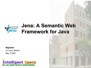 Jena: A Semantic Web Framework for Java Reporter C.F.Liao ( 廖峻鋒 ) May 17,2007 