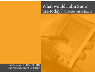 What would John Snow
                             use today? PDAs for public health




 Mohammad Al-Ubaydli, MD
The Advisory Board Company
 