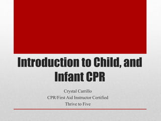 Introduction to Child, and
Infant CPR
Crystal Carrillo
CPR/First Aid Instructor Certified
Thrive to Five
 