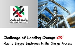 Challenge of Leading Change  OR   How to Engage Employees in the Change Process 