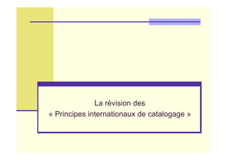 La révision des
« Principes internationaux de catalogage »
 