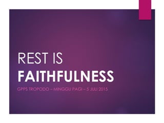 REST IS
FAITHFULNESS
GPPS TROPODO – MINGGU PAGI – 5 JULI 2015
 